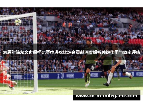 凯恩对阵尤文世俱杯比赛中进攻端综合贡献深度解析关键作用与效率评估