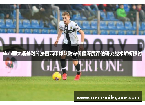 库卢塞夫斯基对阵法国西甲球队防守价值深度评估研究战术解析探讨