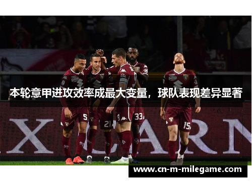 本轮意甲进攻效率成最大变量，球队表现差异显著