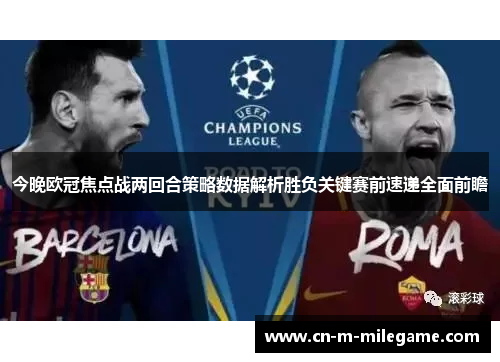 今晚欧冠焦点战两回合策略数据解析胜负关键赛前速递全面前瞻