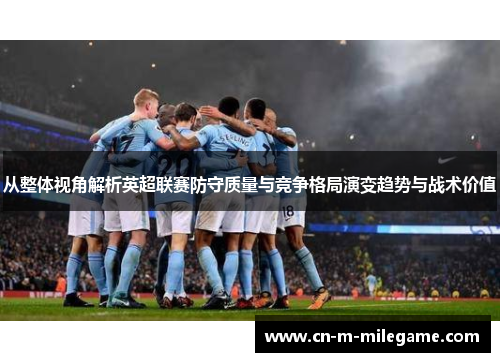 从整体视角解析英超联赛防守质量与竞争格局演变趋势与战术价值