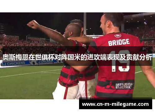 奥斯梅恩在世俱杯对阵国米的进攻端表现及贡献分析