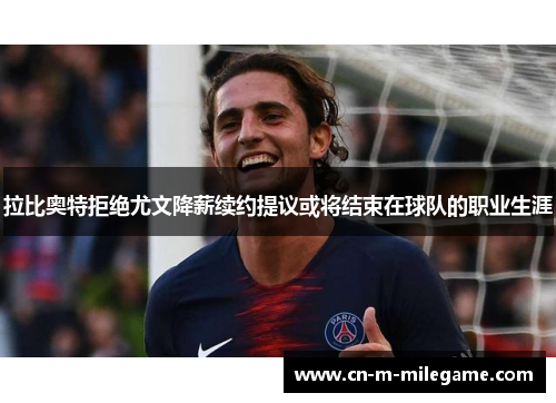 拉比奥特拒绝尤文降薪续约提议或将结束在球队的职业生涯