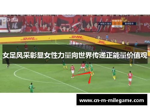 女足风采彰显女性力量向世界传递正能量价值观