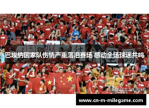 巴埃纳国家队伤情严重落泪赛场 感动全场球迷共鸣