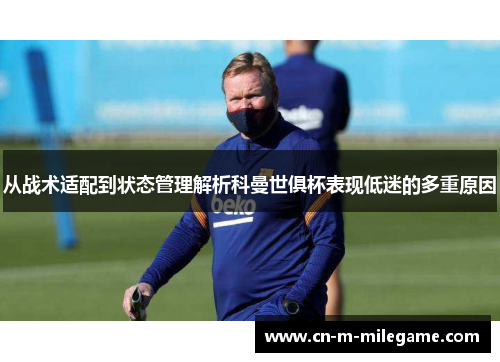 从战术适配到状态管理解析科曼世俱杯表现低迷的多重原因