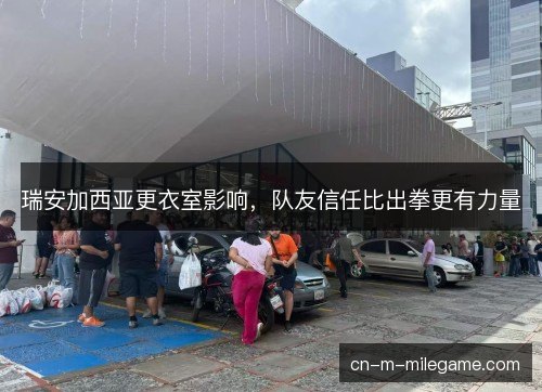 瑞安加西亚更衣室影响，队友信任比出拳更有力量