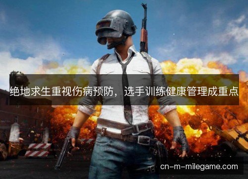绝地求生重视伤病预防，选手训练健康管理成重点